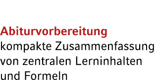 Abiturvorbereitung kompakte Zusammen­fassung von zentralen Lerninhalten und Formeln