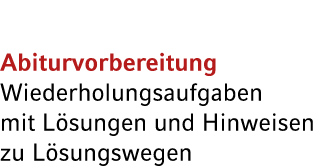 Abiturvorbereitung Wiederholungsaufgaben mit L sungen und Hinweisen zu L sungswegen