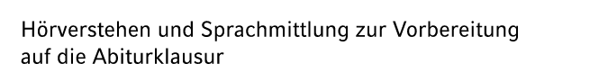 H rverstehen und Sprachmittlung zur Vorbereitung auf die Abiturklausur