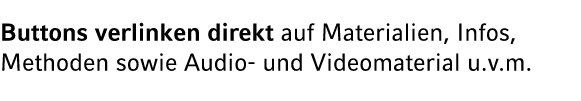 Buttons verlinken direkt auf Materialien, Infos, Methoden sowie Audio und Videomaterial u.v.m.