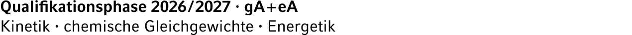 Qualifikationsphase 2026 / 2027 · gA + eA Kinetik · chemische Gleichgewichte · Energetik 