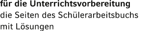 für die Unterrichtsvorbereitung die Seiten des Schülerarbeitsbuchs mit Lösungen