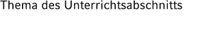 Thema des Unterrichtsabschnitts 