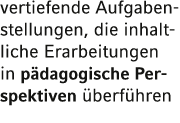vertiefende Aufgabenstellungen, die inhaltliche Erarbeitungen in pädagogische Per spektiven überführen 