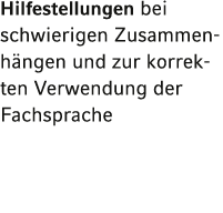 Hilfestellungen bei schwierigen Zusammenhängen und zur korrekten Verwendung der Fachsprache 