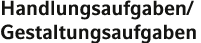 Handlungsaufgaben Gestaltungsaufgaben